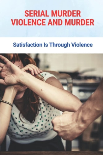Serial Murder Violence And Murder Satisfaction Is Through Violence: True Murder Crime Event