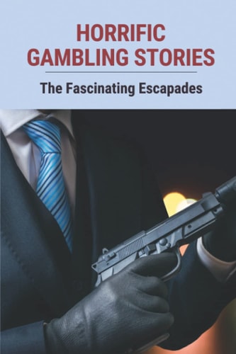 Horrific Gambling Stories The Fascinating Escapades: Professional Gambler Strategy