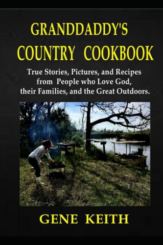 Granddaddy's Country Cookbook Pictures, Recipes, and True Stories from People Who Love God; Who Love Their Families; and Who Love the Great Outdoors.