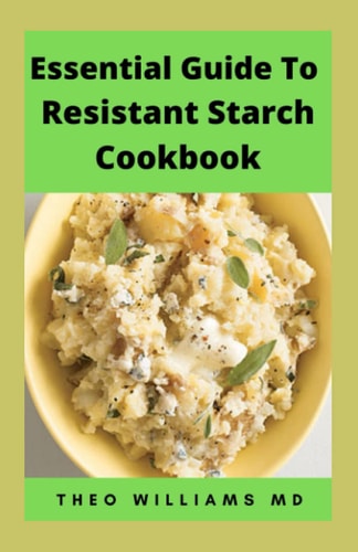 Essential Guide to Resistant Starch Cookbook All You Need To Know About Resistant Diet And Meal Plan To Lose Weight Rapidly, Heal Gut & Improve Health