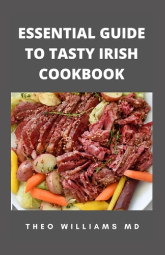 Essential Guide to Tasty Irish Cookbook All You Need To Know About Irish Cuisine, Nutritional And Various Delicious Recipes
