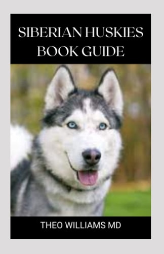 Siberian Huskies Book Guide The Ultimate Guide To Grooming, Training, Feeding, Caring, And Loving Your Husky Puppy