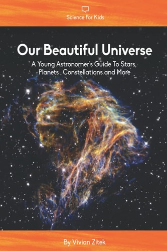 Our Beautiful Universe A Young Astronomer's Guide To Stars, Planets, Constellations and More