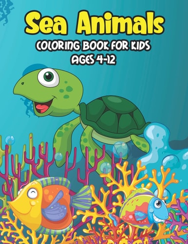 Sea Animals Coloring Book For Kids Ages 4-12 A Great Ocean Animals Activity & Sea Creatures Stress Fun Relaxation Coloring Book With Underwater Marine Life And Stingray, Corals, Jellyfish & Other Natural Sea Creatures Perfect For Toddlers, Preschoolers