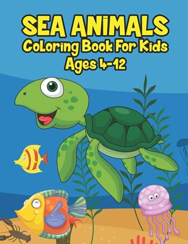 Sea Animals Coloring Book For Kids Ages 4-12 A Great Ocean Animals Activity & Sea Creatures Stress Fun Relaxation Coloring Book With Underwater Marine Life & Stingray and Other Natural Sea Creatures Perfect For Kids, Toddlers, Preschoolers & K