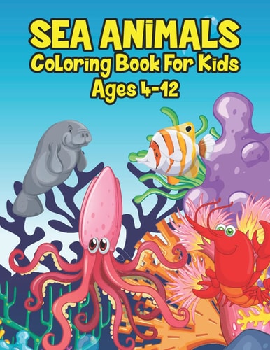 Sea Animals Coloring Book For Kids Ages 4-12 A Great Ocean Animals Activity & Sea Creatures Stress Fun Relaxation Coloring Book With Underwater Marine Life & Seahorses, Stingray, Jellyfish & Other Natural Sea Creatures Perfect For Kindergartens And T