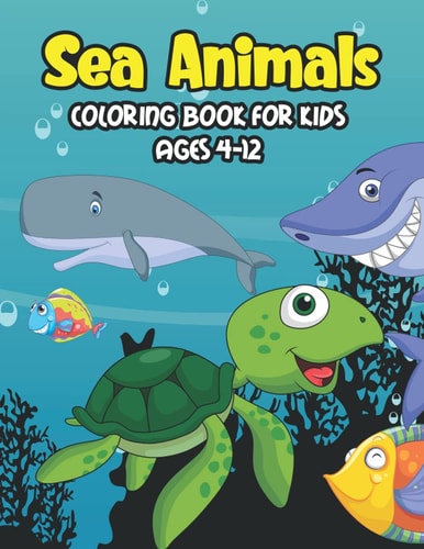 Sea Animals Coloring Book For Kids Ages 4-12 A Great Ocean Animals Activity & Sea Creatures Stress Fun Relaxation Coloring Book With Underwater Marine Life & Seahorses, Corals, Jellyfish & Other Natural Sea Creatures Perfect Preschoolers & Kindergarten