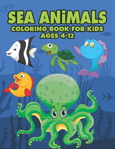 Sea Animals Coloring Book For Kids Ages 4-12 A Great Ocean Animals Activity & Sea Creatures Stress Fun Relaxation Coloring Book With Underwater Marine Life & Cute Seahorses, Stingray, Jellyfish & Other Natural Sea Creatures Perfect For Animal Lover Kids