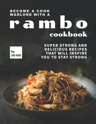 Become A Cook Warlord with A Rambo Cookbook Super Strong and Delicious Recipes That Will Inspire You to Stay Strong
