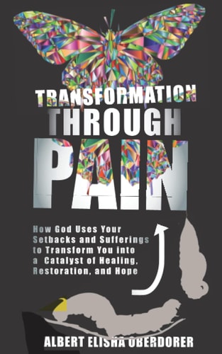 Transformation Through Pain How God Uses Your Setbacks and Suffering to Transform You Into a Catalyst of Healing, Restoration, and Hope