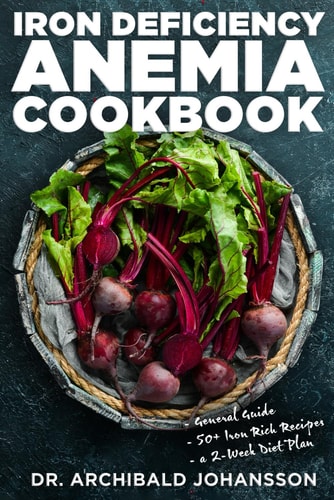 Iron Deficiency Anemia Cookbook Essential Diet Guide, 50 + Iron Rich Recipes and a 2-Week Diet Plan to Help Low Iron Levels