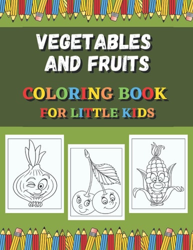 Vegetables And Fruits Coloring Book For Little Kids Fun Coloring Pages For Colored Pencils, Markers and Crayons.