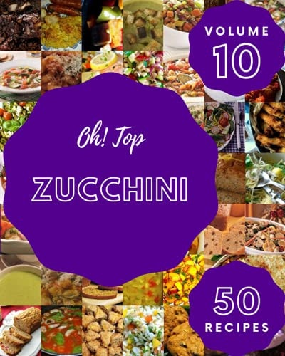 Oh! Top 50 Zucchini Recipes Volume 10 Cook it Yourself with Zucchini Cookbook!