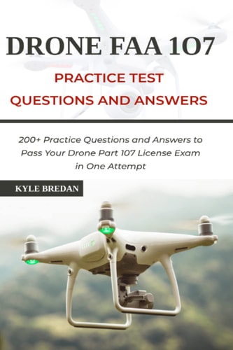 Drone FAA 107 License Practice Test Questions and Answers 200+ Practice Questions & Answers to Pass Your Drone Part 107 License Test in One Attempt