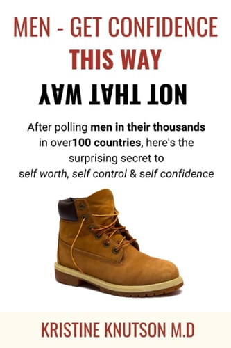 Men - Get Confidence This Way Not That Way After Polling Men in Their Thousands in Over 100 Countries, Here's the Surprising Secret to Self Worth, Self Control & Self Confidence