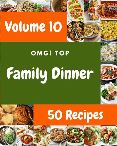 OMG! Top 50 Family Dinner Recipes Volume 10 A Must-have Family Dinner Cookbook for Everyone