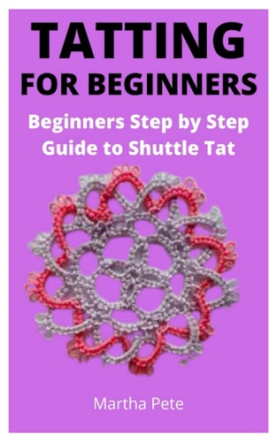 Tatting for Beginners Beginners Step by Step Guide to Shuttle Tat