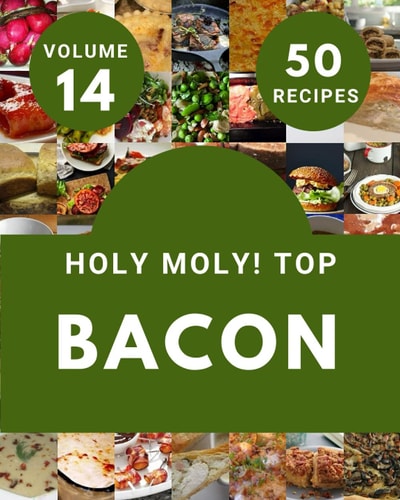 Holy Moly! Top 50 Bacon Recipes Volume 14 Everything You Need in One Bacon Cookbook!