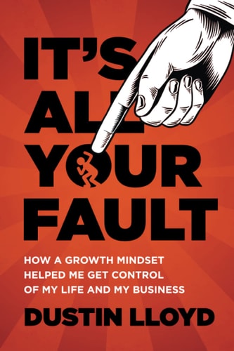 It's All Your Fault! How a Growth Mindset Helped Me Get Control of My Life and Business.