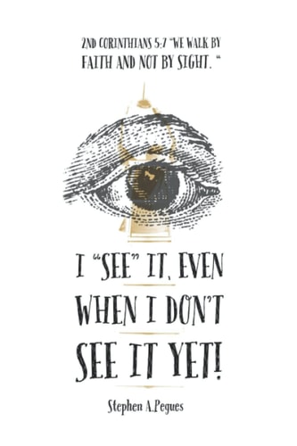 I "SEE" It, Even when I Don't See it Yet! 2nd Corinthians 5:7 - "We Walk by Faith, Not by Sight."