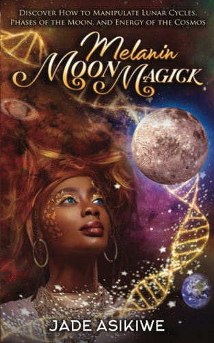 Melanin Moon Magick Discover How to Manipulate Lunar Cycles, Phases of The Moon, and Energy of The Cosmos