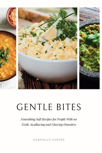 Gentle Bites Nourishing Soft Recipes for People With No Teeth, Swallowing and Chewing Disorders