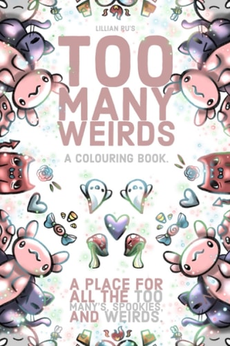 Too Many Weirds; A Colouring Book. A Place for All the Too Many's, Spookies, and Weirds. A Cute, Kawaii Colouring Book for All Ages.