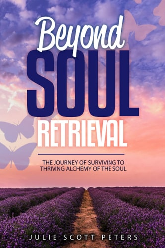 Beyond Soul Retrieval: The Journey of Surviving. to Thriving 