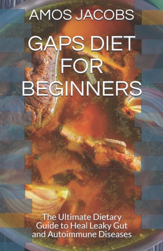 Gaps Diet for Beginners The Ultimate Dietary Guide to Heal Leaky Gut and Autoimmune Diseases