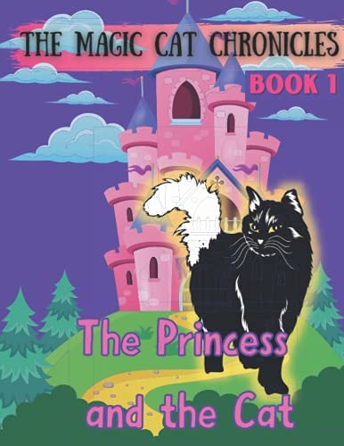 The Princess and the Cat THE MAGIC CAT CHRONICLES BOOK 1: Don't Miss the Beginning of a Set of Magical Adventures! A Princess Finds a Friend in a Mystical Cat and They Work Together to Rid the Fairytale Kingdom of Evil. Educational Supplements to Follow.