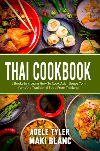 Thai Cookbook 2 Books in 1: Learn How To Cook Asian Soups Tom Yum And Traditional Food From Thailand