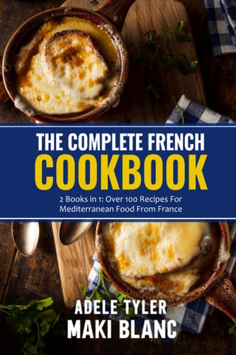 The Complete French Cookbook 2 Books in 1: Over 100 Recipes For Mediterranean Food From France