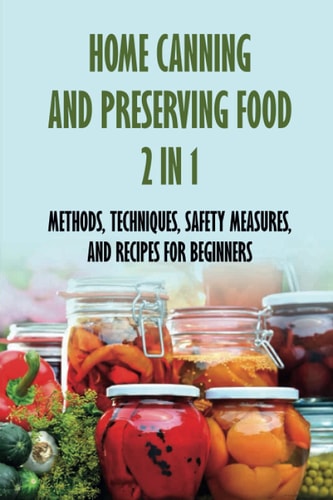 Home Canning And Preserving Food 2 In 1 Methods, Techniques, Safety Measures, And Recipes For Beginners: Tools For Canning And Preserving Foods