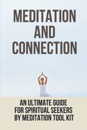 Meditation And Connection An Ultimate Guide For Spiritual Seekers By Meditation Tool Kit: Ways To Stay Spiritually Connected