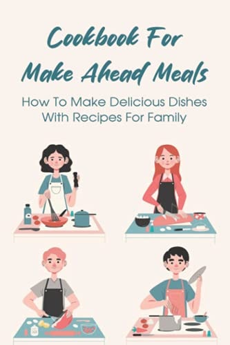 Cookbook For Make Ahead Meals How To Make Delicious Dishes With Recipes For Family: Recipes For Supper Meals