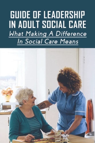 Guide Of Leadership In Adult Social Care What Making A Difference In Social Care Means: Leadership Skills For Social Care Workers