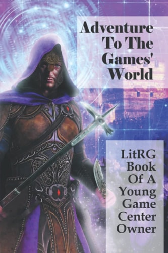 Adventure To The Games' World LitRG Book Of A Young Game Center Owner: A Game Addict Stories