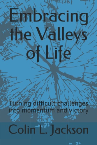 Embracing the Valleys of Life Turning Difficult Challenges Into Momentum and Victory