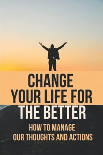 Change Your Life For The Better How To Manage Our Thoughts And Actions: Indian Epistemology