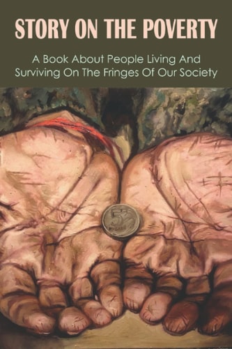 Story On The Poverty A Book About People Living And Surviving On The Fringes Of Our Society: Ways The Poor Feed Their Families