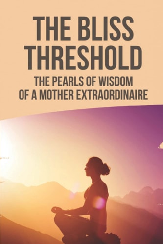 The Bliss Threshold The Pearls Of Wisdom Of A Mother Extraordinaire: The Disciples Of Mata Amritanandamayi Devi