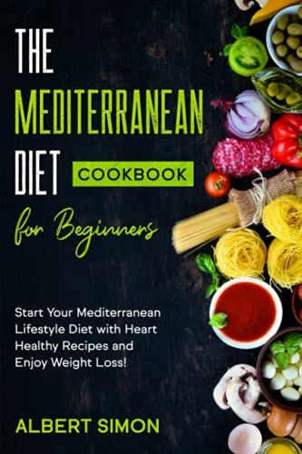 The Mediterranean Diet Cookbook for Beginners Start Your Mediterranean Lifestyle Diet with Heart Healthy Recipes and Enjoy Weight Loss!