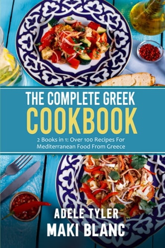 The Complete Greek Cookbook 2 Books in 1: Over 100 Recipes For Mediterranean Dishes From Greece