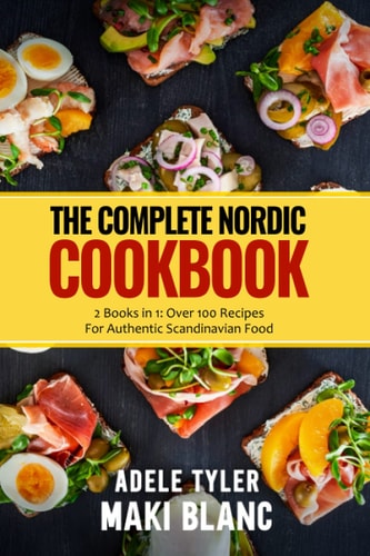 The Complete Nordic Cookbook 2 Books in 1: Over 100 Recipes For Authentic Scandinavian Food