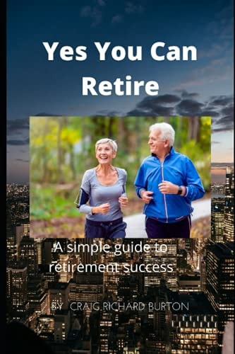 Yes You Can Retire A Simple Guide to Retirement Success