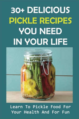 30+ Delicious Pickle Recipes You Need In Your Life Learn To Pickle Food For Your Health And For Fun: Pickling Recipe Guide