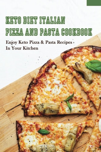 Keto Diet Italian Pizza & Pasta Cookbook Enjoy Keto Pizza & Pasta Recipes In Your Kitchen: Keto Diet Pizza & Pasta Cookbook For Beginners