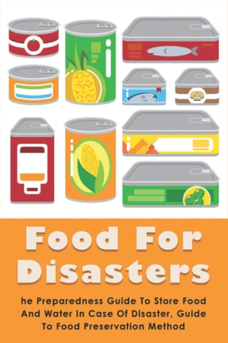 Food For Disasters The Preparedness Guide To Store Food And Water In Case Of Disaster, Guide To Food Preservation Method: Learn How To Scavenge And Restock Your Food