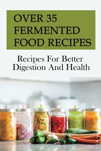 Over 35 Fermented Food Recipes Recipes For Better Digestion And Health: Fermentation For Beginners