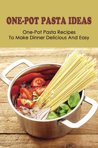 One-Pot Pasta Ideas One-Pot Pasta Recipes To Make Dinner Delicious And Easy: How To Preparing Tasty One-Pot Pasta Recipes